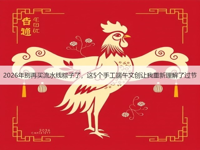 2026年别再买流水线粽子了，这5个手工端午文创让我重新理解了过节(图1)