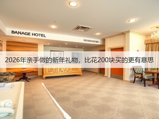 2026年亲手做的新年礼物，比花200块买的更有意思(图1)