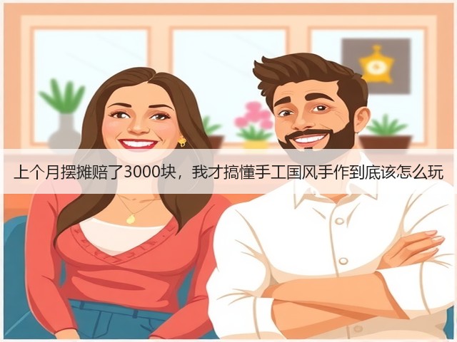 上个月摆摊赔了3000块，我才搞懂手工国风手作到底该怎么玩(图3)