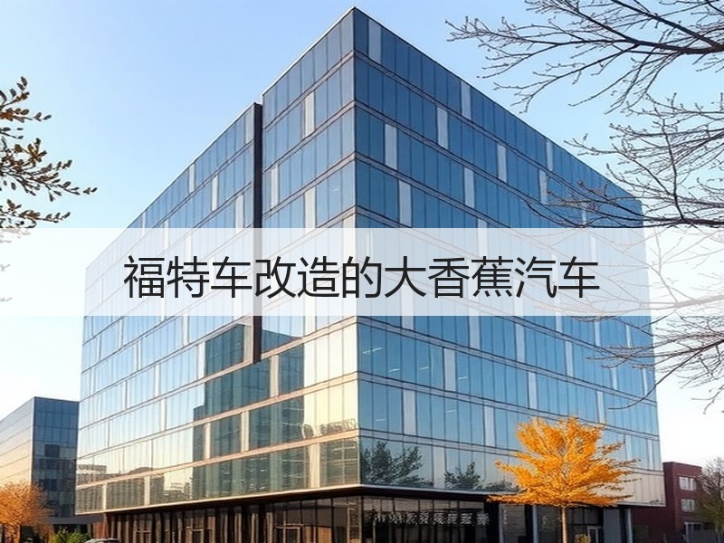 福特车改造的大香蕉汽车 - 诺云双维造物网