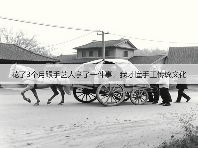 花了3个月跟手艺人学了一件事，我才懂手工传统文化(图3)