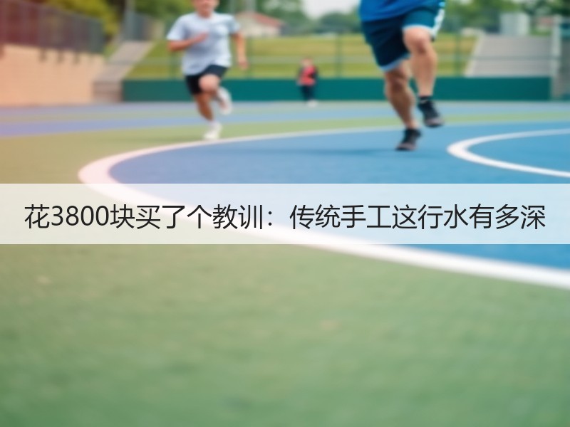 花3800块买了个教训：传统手工这行水有多深 - 诺云双维造物网