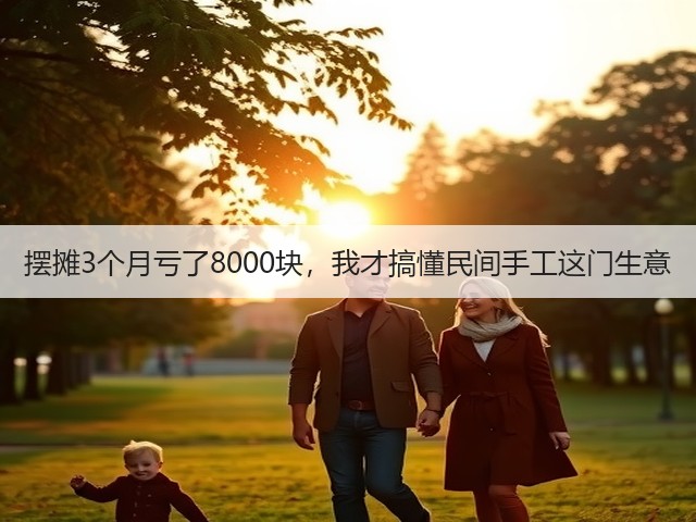 摆摊3个月亏了8000块，我才搞懂民间手工这门生意(图2)