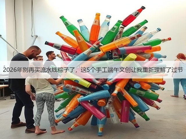2026年别再买流水线粽子了，这5个手工端午文创让我重新理解了过节(图2)