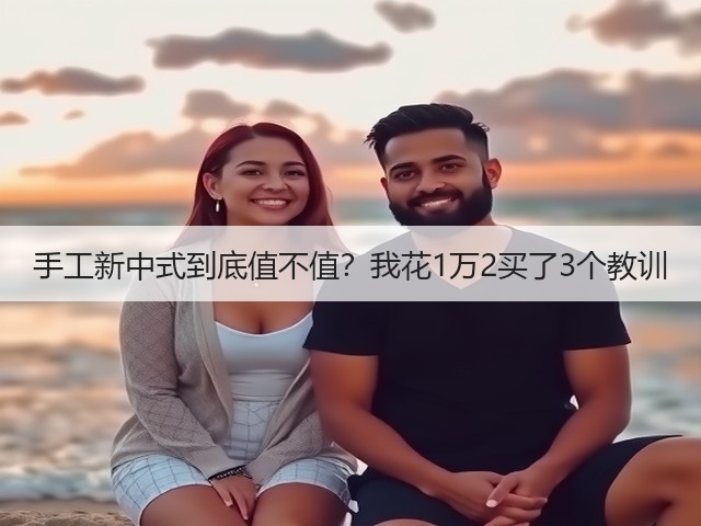 手工新中式到底值不值？我花1万2买了3个教训(图1)