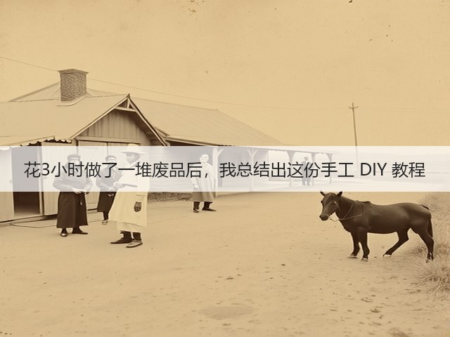 花3小时做了一堆废品后,我总结出这份手工 DIY 教程(图2) 花3小时做了一堆废品后,我总结出这份手工 DIY 教程(图2)