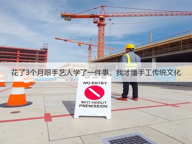 花了3个月跟手艺人学了一件事，我才懂手工传统文化(图2)