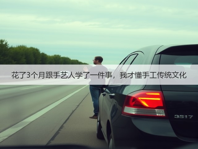 花了3个月跟手艺人学了一件事，我才懂手工传统文化(图3)